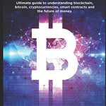Blockchain: Ultimate guide to understanding blockchain, bitcoin, cryptocurrencies, smart contracts and the future of money.